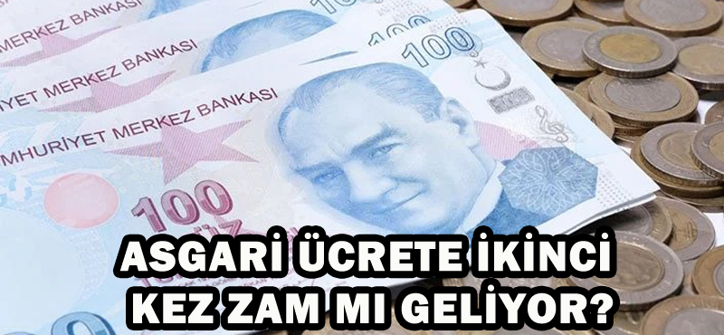 ASGARİ ÜCRETE İKİNCİ KEZ ZAM MI GELİYOR?