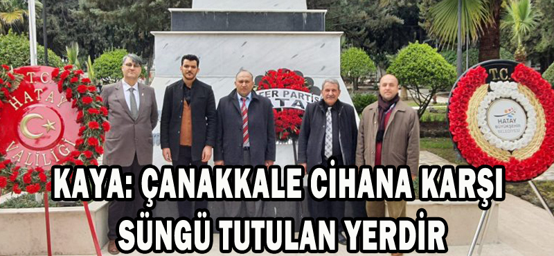 KAYA: ÇANAKKALE CİHANA KARŞI SÜNGÜ TUTULAN YERDİR