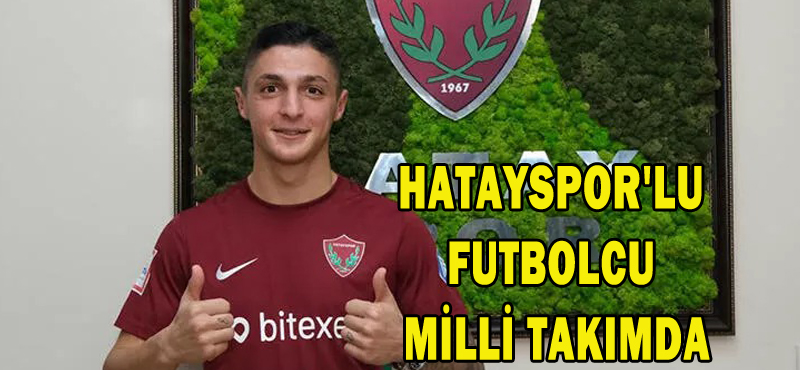 HATAYSPOR’LU FUTBOLCU MİLLİ TAKIMDA