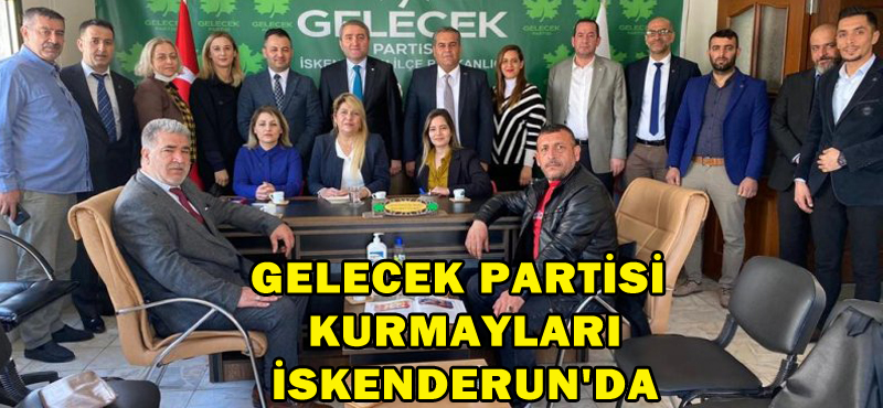 GELECEK PARTİSİ KURMAYLARI İSKENDERUN’DA