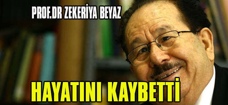 PROF.DR ZEKERİYA BEYAZ HAYATINI KAYBETTİ
