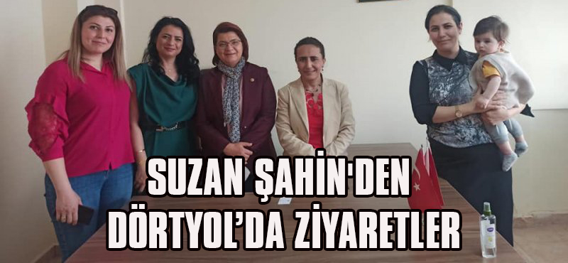SUZAN ŞAHİN’den Dörtyol’da Ziyaretler