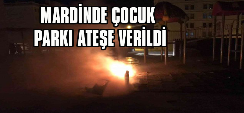 MARDİNDE ÇOCUK PARKI ATEŞE VERİLDİ