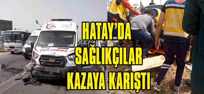 Hatay’da Ambulans ile Çarpışan Otomobilin Sürücüsü Yaralandı