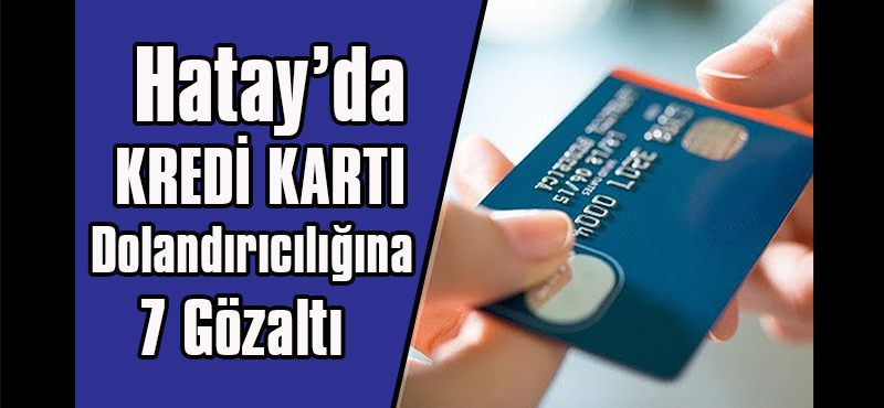 Hatay’da Banka ve Kredi Kartı Bilgileriyle Dolandırıcılığına 7 Gözaltı
