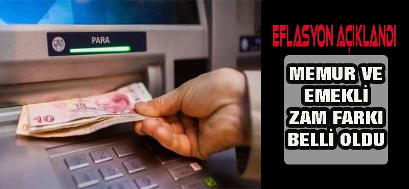 EFLASYON AÇIKLANDI MEMUR VE EMEKLİ ZAM FARKI BELLİ OLDU