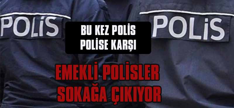 EMEKLİ POLİSLER SOKAĞA ÇIKIYOR
