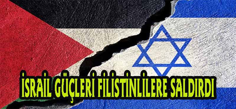 İSRAİL GÜÇLERİ FİLİSTİNLİLERE SALDIRDI