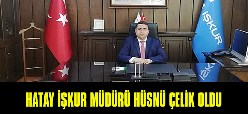Hatay İŞKUR Müdürü Hüsnü ÇELİK Oldu