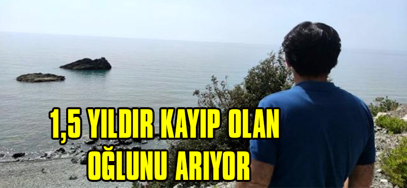 1,5 Yıldır Kayıp Olan Oğlunu Arıyor