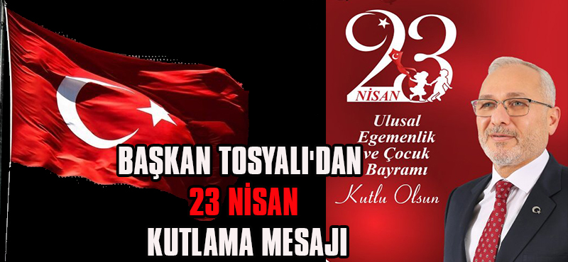 Başkan Tosyalı’dan 23 Nisan Kutlama Mesajı