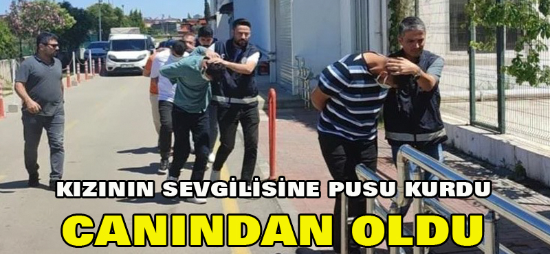 Kızının sevgilisine pusu kurdu canından oldu