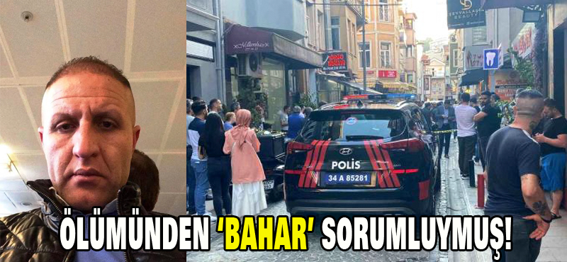 Ölümünden ‘Bahar’ sorumluymuş!