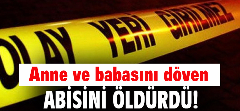 Anne ve babasını döven abisini öldürdü