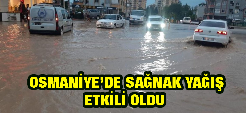 Osmaniye’de  sağnak yağış etkili oldu