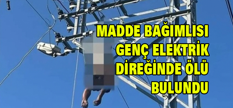 Madde bağımlısı genç elektrik direğinde ölü bulundu
