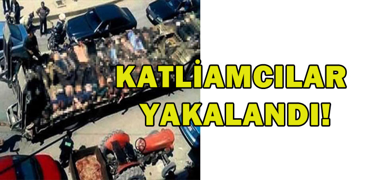 KATLİAMCILAR YAKALANDI!