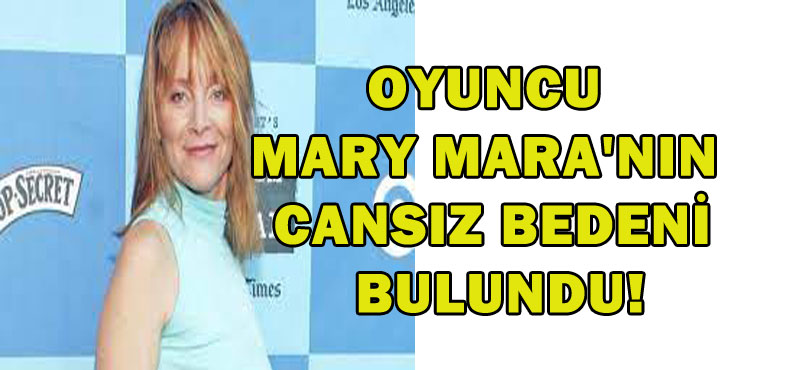 Oyuncu Mary Mara’nın cansız bedeni bulundu
