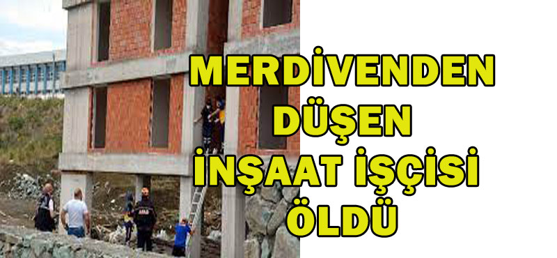 Merdivenden düşen inşaat işçi öldü