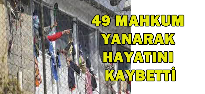 49 mahkum yanarak hayatını kaybetti