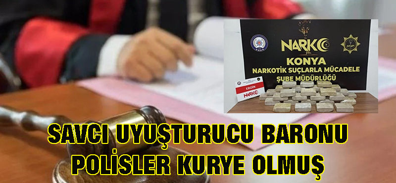 Savcı uyuşturucu baronu, polisler kurye olmuş