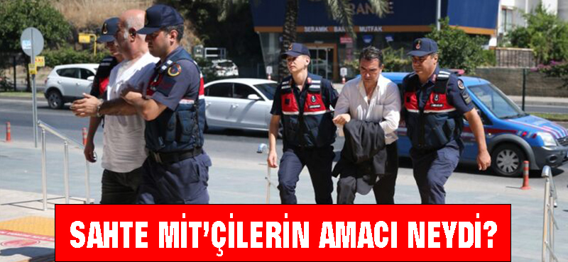 Sahte MİT’çilerin amacı neydi?