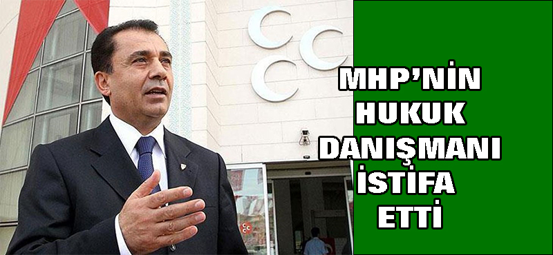 MHP’nin Hukuk danışmanı istifa etti
