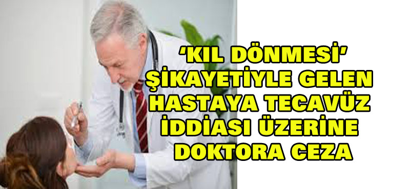 “Kıl dönmesi” şikayetiyle gelen hastaya tecavüz iddiası üzerine doktora ceza