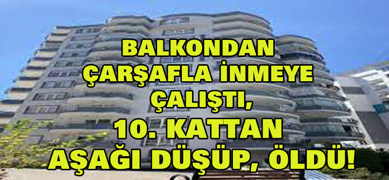 Balkondan çarşafla inmeye çalışırken 10. kattan düştüğü öne sürülen genç kadın öldü!