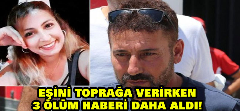 Eşini toprağa verirken 3 ölüm haberi daha aldı!