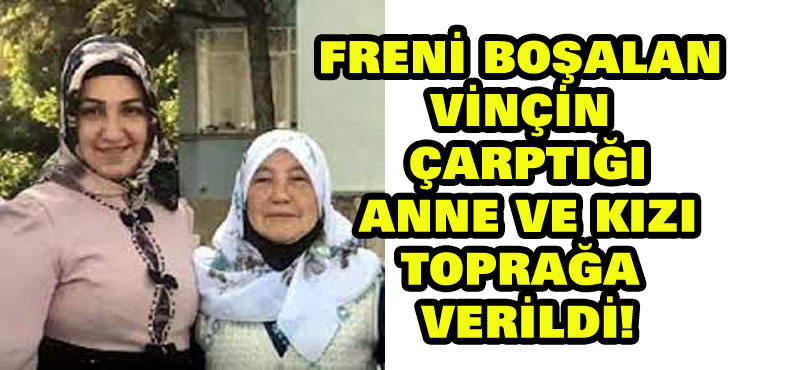 Freni boşalan vinçin çarptığı anne ve kızı toprağa verildi!