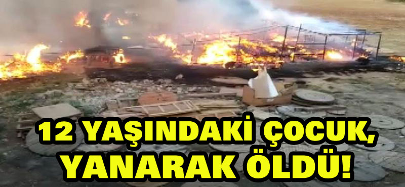 Ağılda çıkan yangında 12 yaşındaki çocuk yanarak öldü!