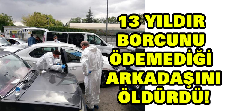 13 yıldır borcunu ödemediği için arkadaşını öldürdü