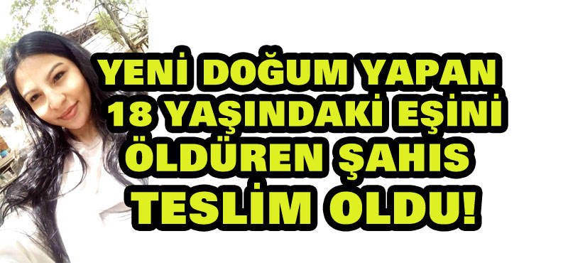 Yeni doğum yapan 18 yaşındaki eşini öldüren şahıs teslim oldu, ilk sözleri çok ilginç: Katil kaynanam