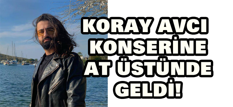 Koray Avcı konserine at üstünde geldi!