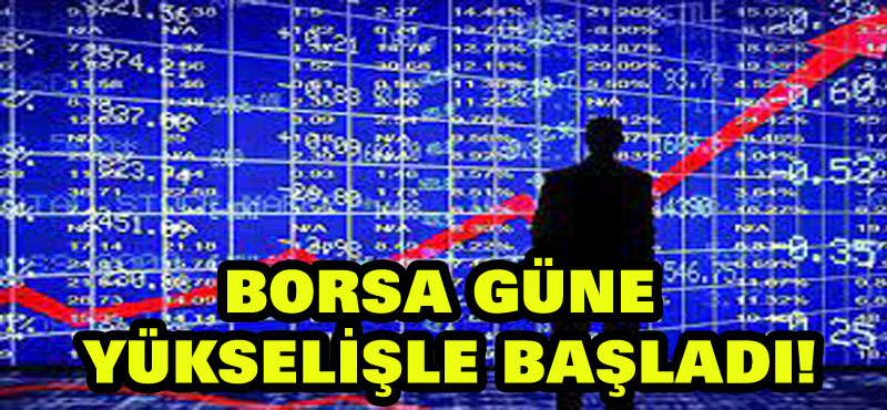 Borsa güne yükselişle başladı!