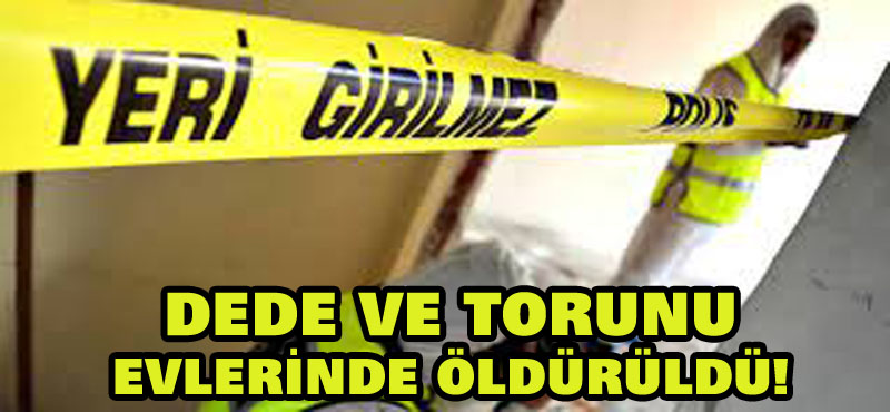 81 yaşındaki dede ile 7 yaşındaki torunu evlerinde öldürüldü!