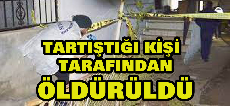 Tartıştığı kişi tarafından öldürüldü