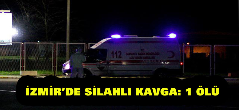 İzmir’de silahlı kavga: 1 ölü, 5 yaralı