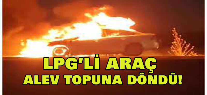 Seyir halinde bulunan LPG’li araç alev topuna döndü!