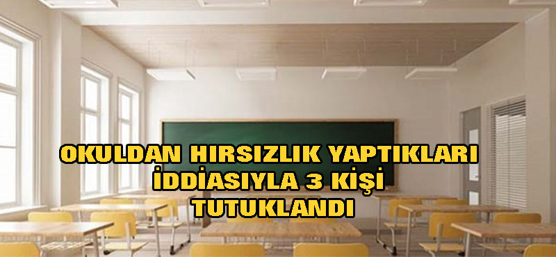 Okuldan hırsızlık yaptıkları iddiasıyla 3 kişi tutuklandı