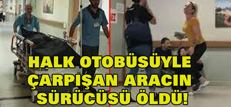 Halk otobüsüyle çarpışan aracın sürücüsü öldü! Oğlunun öldüğünü duyan annenin feryadı yürekleri dağladı