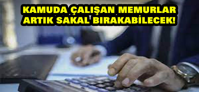 Kamuda çalışan memurlar artık sakal bırakabilecek