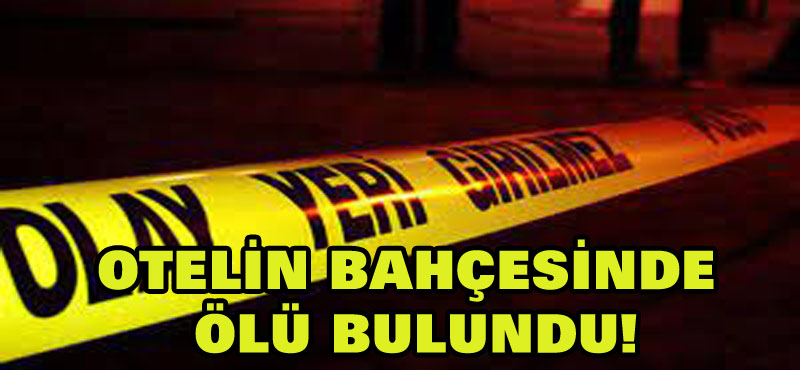 Yabancı uyruklu kadın kaldığı otelin bahçesinde ölü bulundu!