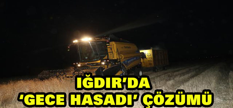 Iğdır’da çiftçilerden aşırı sıcağa “gece hasadı” çözümü