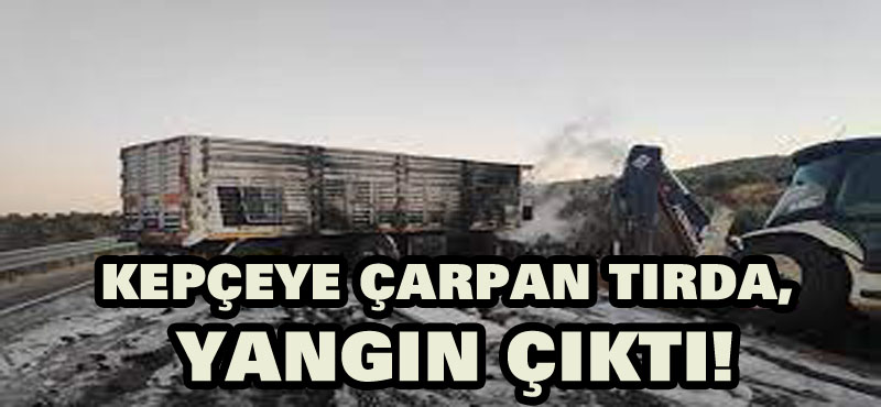Kepçeye çarpan tırda yangın çıktı!