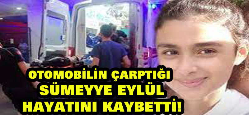 Otomobilin çarptığı Sümeyye Eylül, hayatını kaybetti!