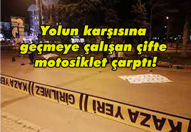 Yolun karşısına geçmeye çalışan çifte motosiklet çarptı! Eşler olay yerinde hayatını kaybetti