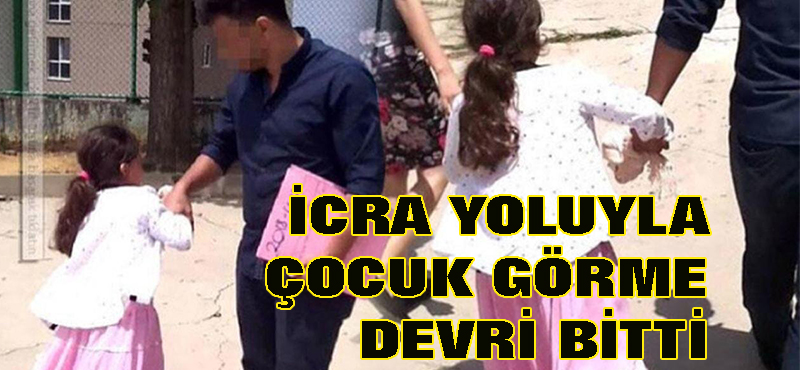 İcra yoluyla çocuk görme devri bitti