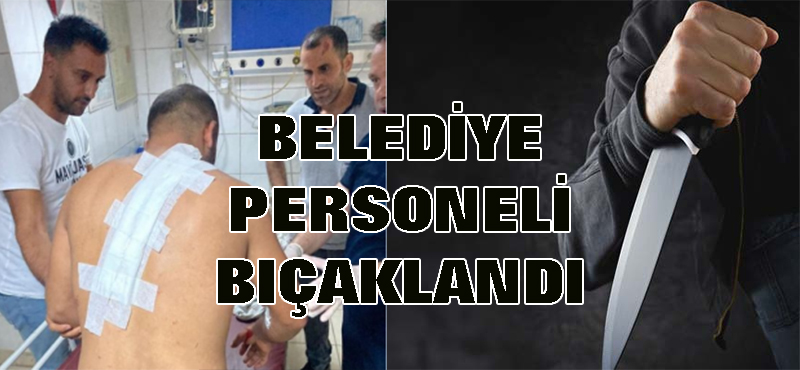 Belediye personeli bıçaklandı